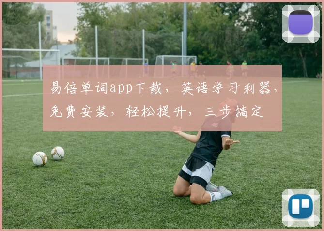 易倍单词app下载，英语学习利器，免费安装，轻松提升，三步搞定