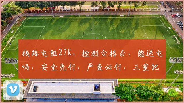 线路电阻27K，检测合格否，能送电吗，安全先行，严查必行，三重把关。