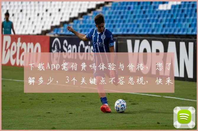 下载App需付费吗体验与价格，您了解多少，3个关键点不容忽视，快来看看吧